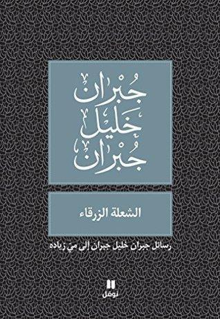 الشعلة الزرقاء: رسائل جبران خليل جبران إلى ميّ زياده 
