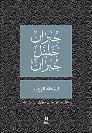 ‫الشعلة الزرقاء: رسائل جبران خليل جبران إلى ميّ زياده ‬