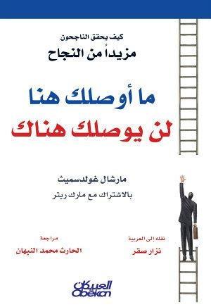 ما أوصلك هنا لن يوصلك هناك : كيف يحقق الناجحون مزيداً من النجاح